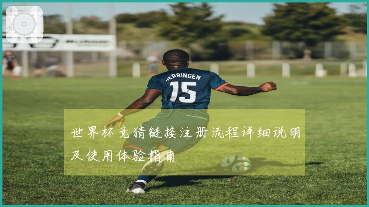 世界杯竞猜链接注册流程详细说明及使用体验指南