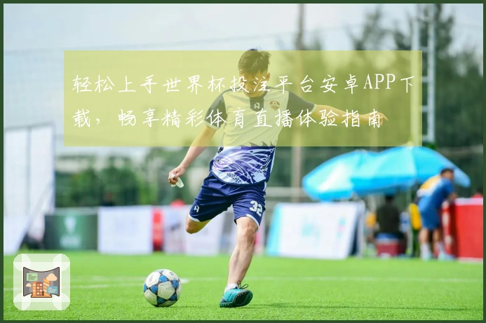 轻松上手世界杯投注平台安卓APP下载，畅享精彩体育直播体验指南