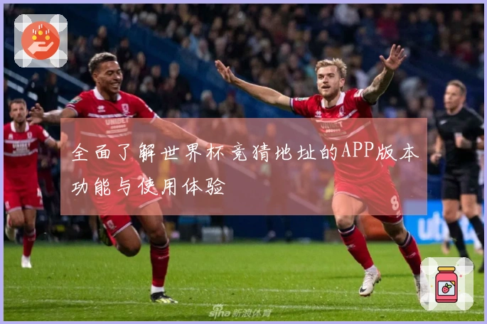 全面了解世界杯竞猜地址的APP版本功能与使用体验