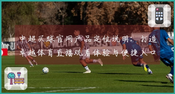 中超买球官网产品定位说明：打造卓越体育直播观看体验与便捷入口