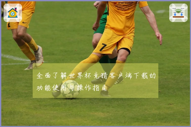 全面了解世界杯竞猜客户端下载的功能使用与操作指南