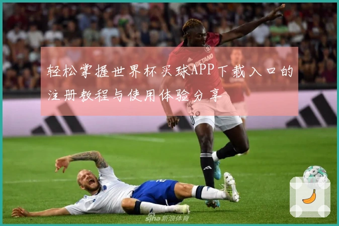 轻松掌握世界杯买球APP下载入口的注册教程与使用体验分享
