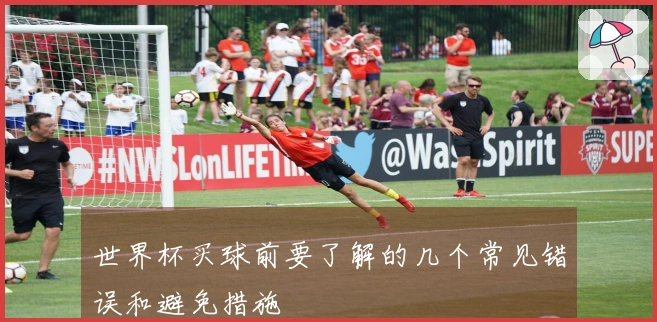 世界杯买球前要了解的几个常见错误和避免措施