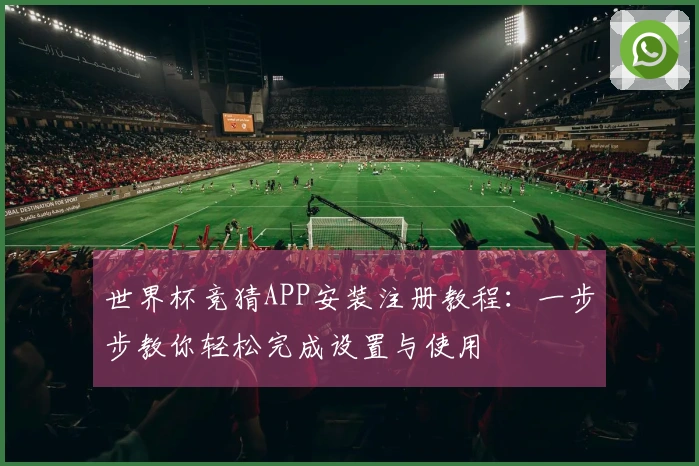 世界杯竞猜APP安装注册教程：一步步教你轻松完成设置与使用