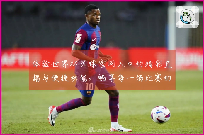 体验世界杯买球官网入口的精彩直播与便捷功能，畅享每一场比赛的热情与乐趣