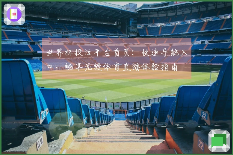 世界杯投注平台首页：快速导航入口，畅享无缝体育直播体验指南