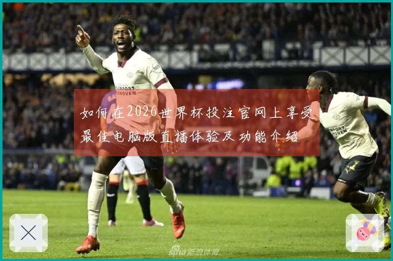 如何在2026世界杯投注官网上享受最佳电脑版直播体验及功能介绍