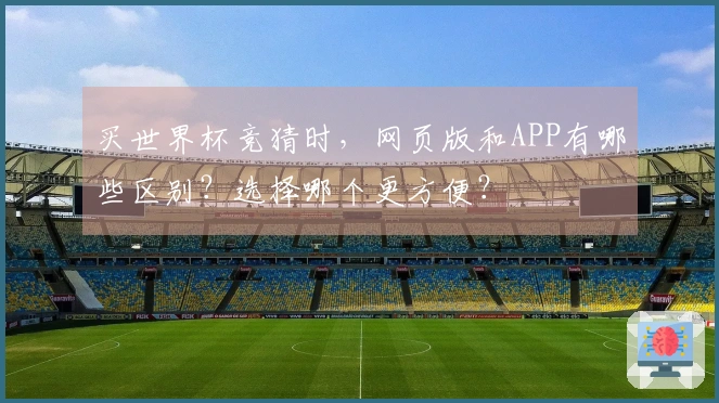 买世界杯竞猜时，网页版和APP有哪些区别？选择哪个更方便？