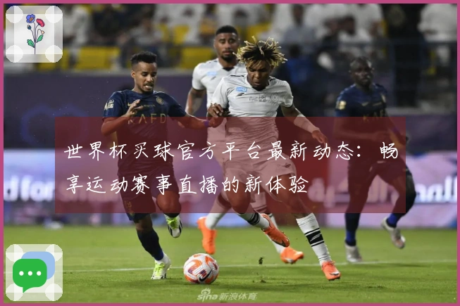 世界杯买球官方平台最新动态：畅享运动赛事直播的新体验