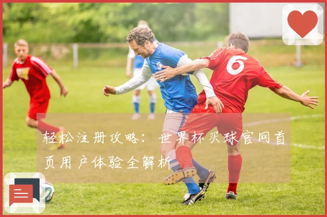 轻松注册攻略：世界杯买球官网首页用户体验全解析