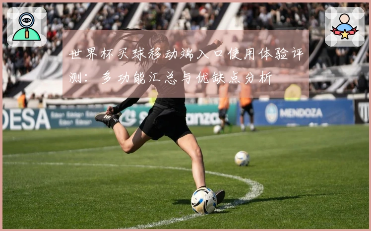 世界杯买球移动端入口使用体验评测：多功能汇总与优缺点分析