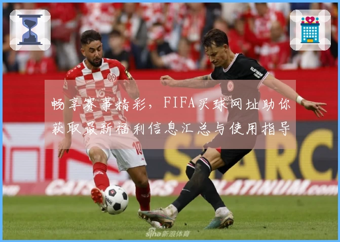 畅享赛事精彩,FIFA买球网址助你获取最新福利信息汇总与使用指导