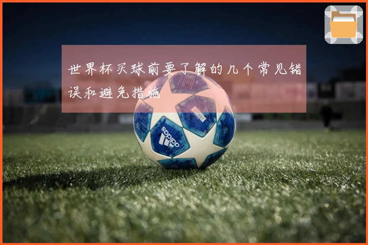 世界杯买球前要了解的几个常见错误和避免措施