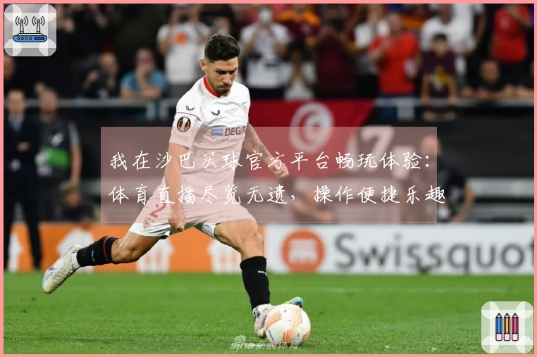 我在沙巴买球官方平台畅玩体验：体育直播尽览无遗，操作便捷乐趣无穷