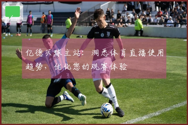 亿德买球主站：洞悉体育直播使用趋势，优化您的观赛体验