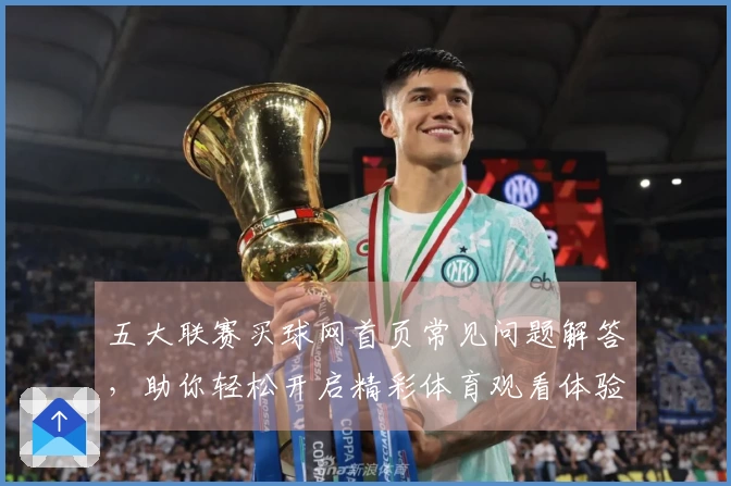 五大联赛买球网首页常见问题解答，助你轻松开启精彩体育观看体验