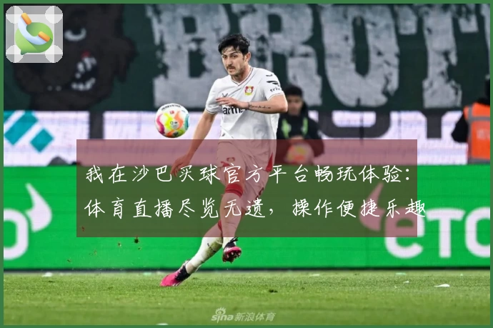 我在沙巴买球官方平台畅玩体验：体育直播尽览无遗，操作便捷乐趣无穷