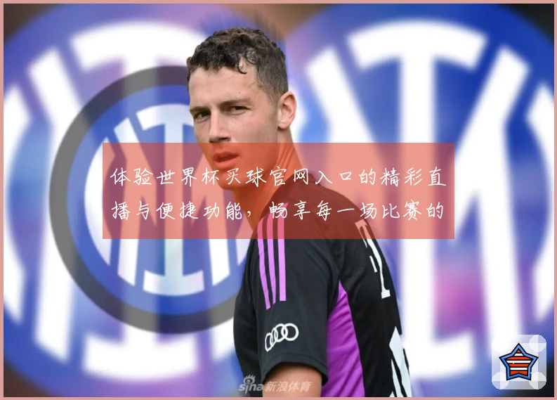 体验世界杯买球官网入口的精彩直播与便捷功能，畅享每一场比赛的热情与乐趣
